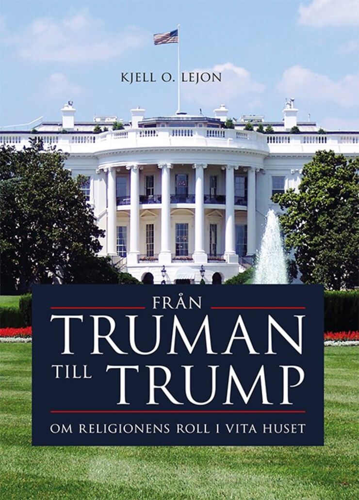Från Truman till Trump - om religionens roll i Vita huset. Bok av Kjell O. Lejon.