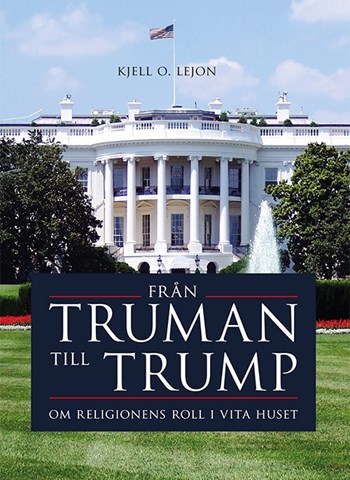 Cover of publication 'Truman to Trump - The role of religion in the White House - Written by Kjell O. Lejon.'